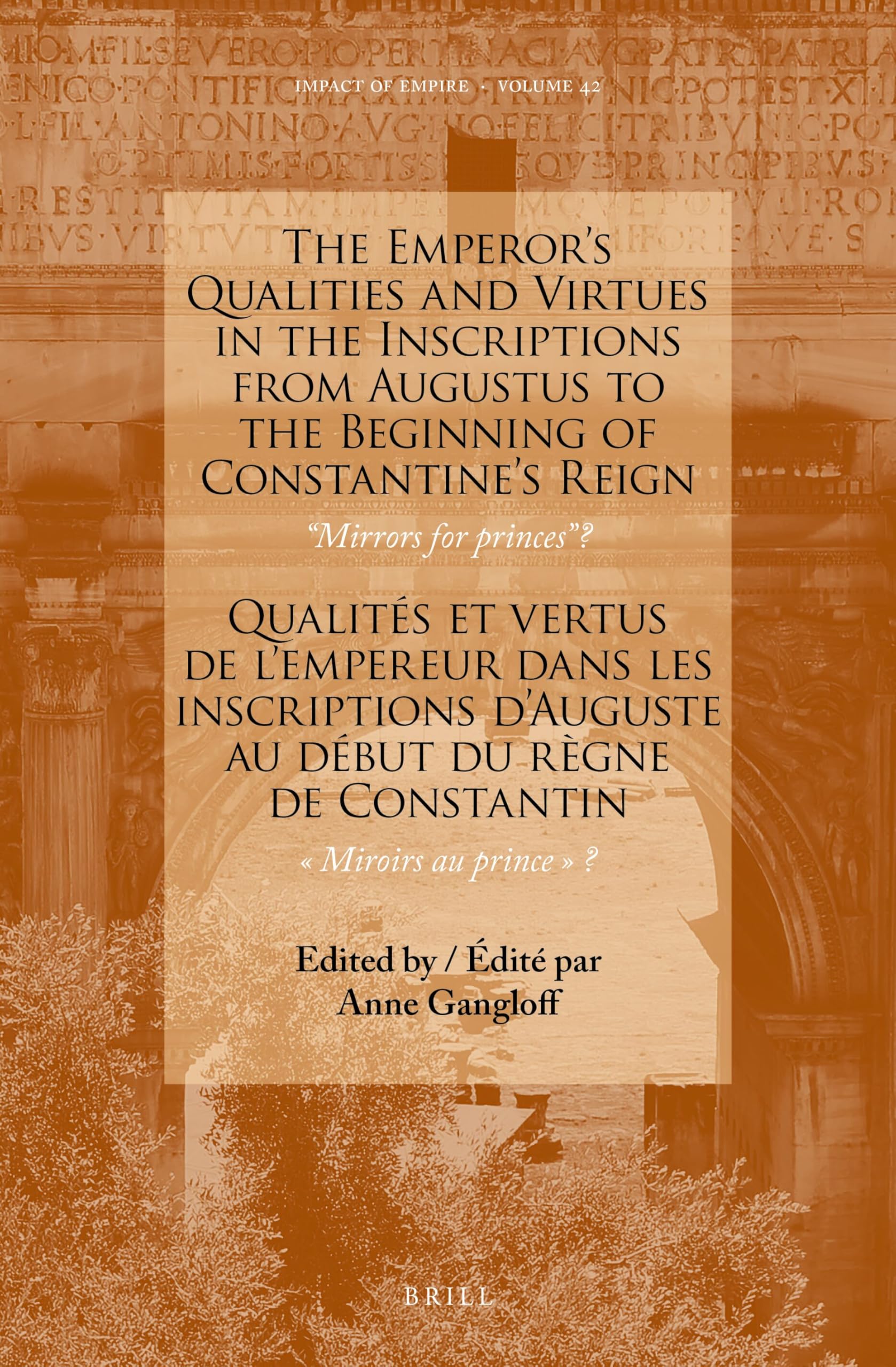 The Emperor’s Qualities and Virtues in the Inscriptions from Augustus to the Beginning of Constantine's Reign: “Mirrors for prince”: Qualités et ... Miroirs au prince?: 42 (Impact of Empire, 42)