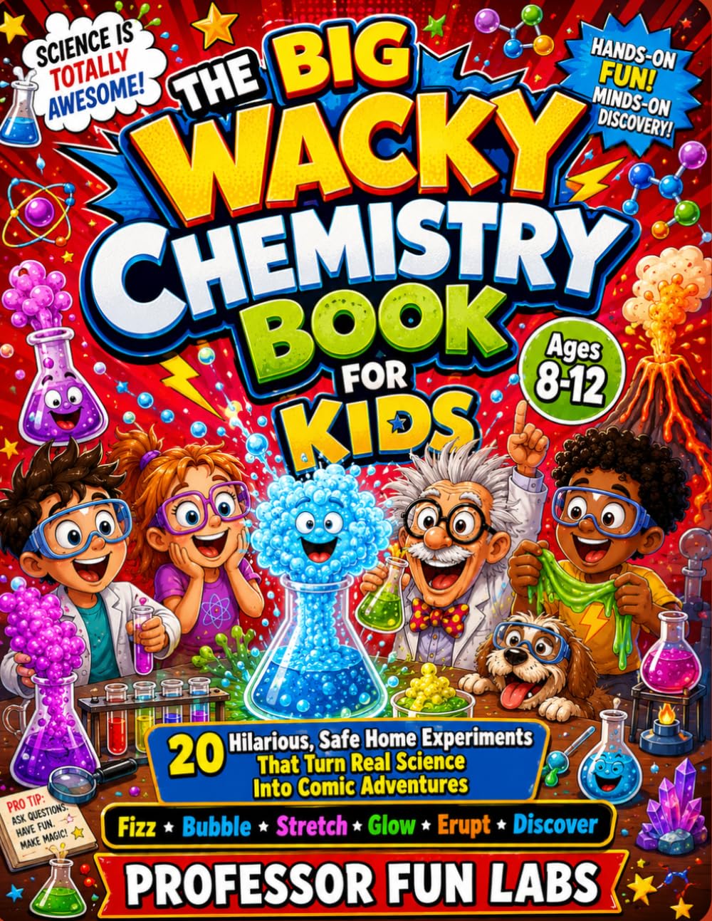 THE BIG WACKY CHEMISTRY BOOK FOR KIDS: 20 Hilarious, Safe Home Experiments That Turn Real Science Into Comic Adventures Fizz • Bubble • Stretch • Glow • Erupt • Discover Ages 8–12