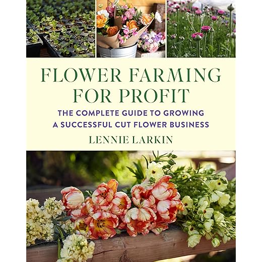 Flower Farming for Profit: The Complete Guide to Growing a Successful Cut Flower Business