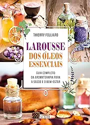 Larousse dos óleos Essenciais: Guia Completo da Aromaterapia Para a Saúde e o Bem-estar