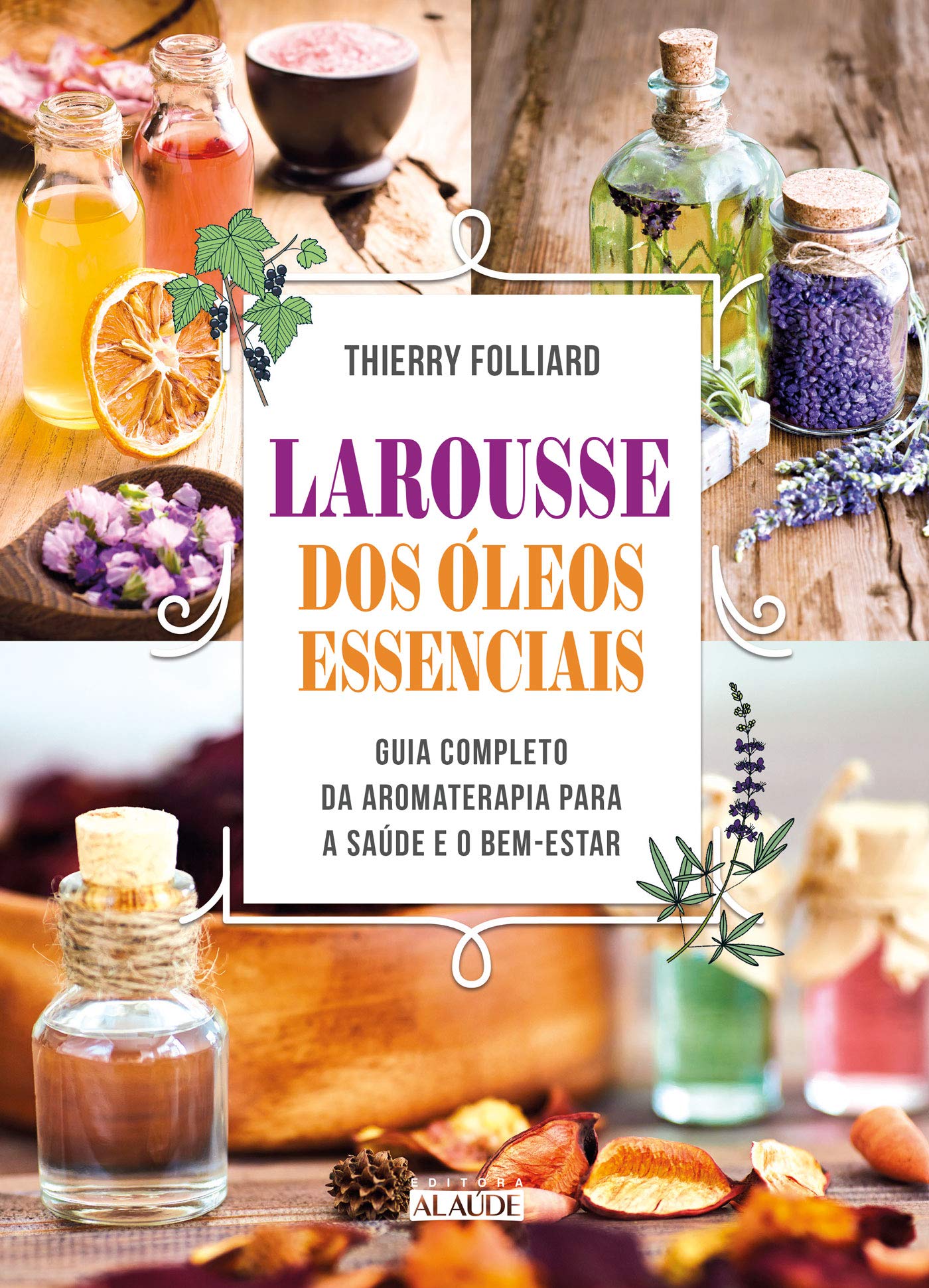 Larousse dos óleos essenciais: guia completo da aromaterapia para a saúde e o bem-estar