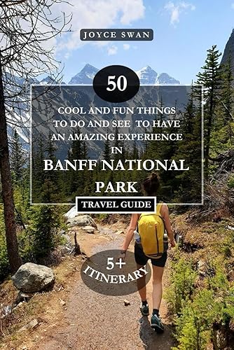 BANFF NATIONAL PARK TRAVEL GUIDE 2024 EDITION: 50 Cool and Fun Things To Do and See To Have An Amazing Experience (Joyce Swan Travels and Tour Resources)