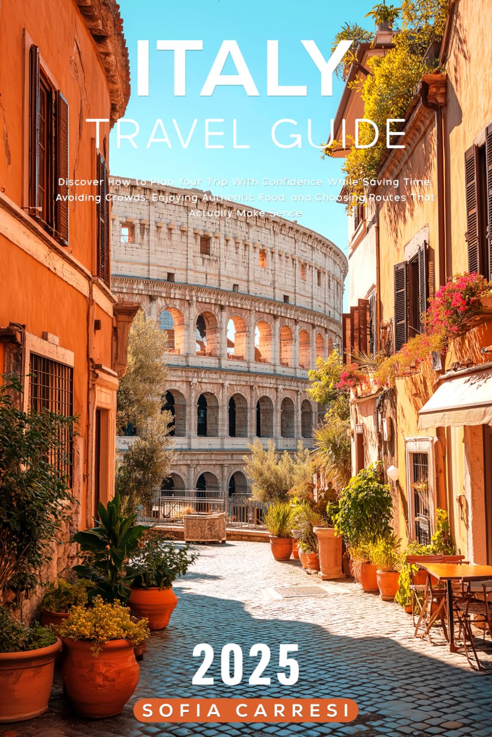 Italy Travel Guide 2025: Discover How to Plan Your Trip With Confidence While Saving Time, Avoiding Crowds, Enjoying Authentic Food, and Choosing Routes That Actually Make Sense