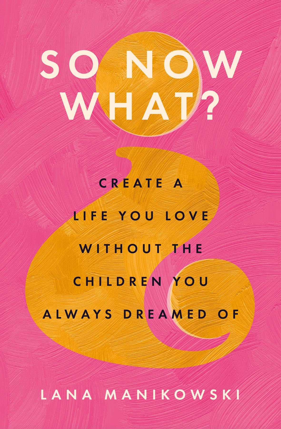 So Now What?: Create a Life You Love Without the Children You Always Dreamed Of