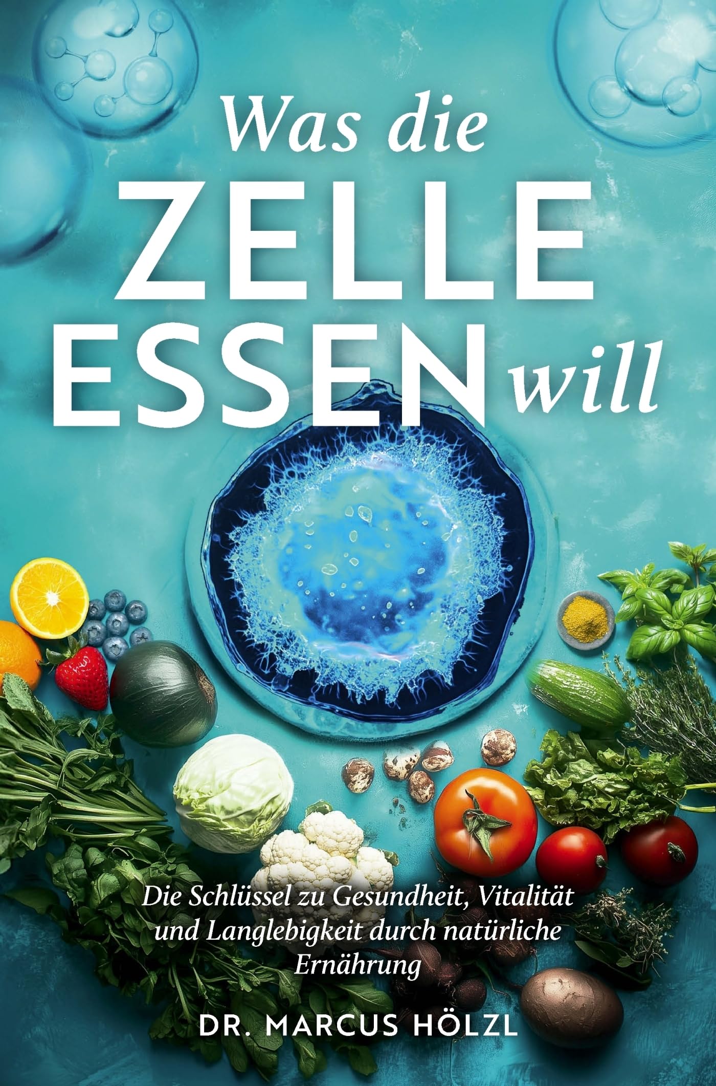 Was die Zelle essen will: Die Schlüssel zu Gesundheit, Vitalität und Langlebigkeit durch natürliche Ernährung