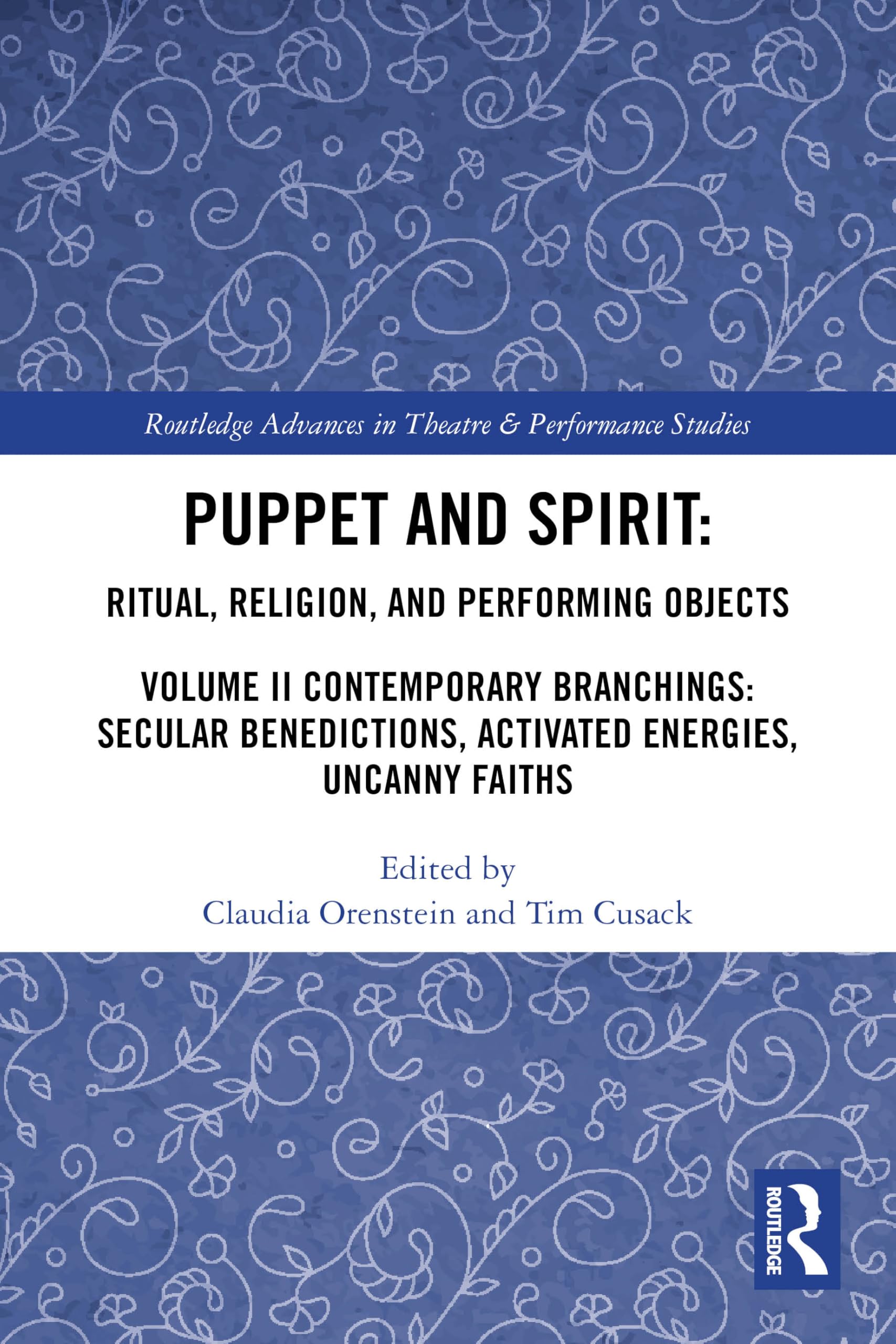 Puppet and Spirit: Ritual, Religion, and Performing Objects: Volume II Contemporary Branchings: Secular Benedictions, Activated Energies, Uncanny ... Advances in Theatre & Performance Studies)