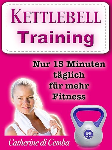 Kettlebell - Training (ideal zum Abnehmen mit Spaß) Nur 15 Minuten täglich für mehr Fitness (German Edition)