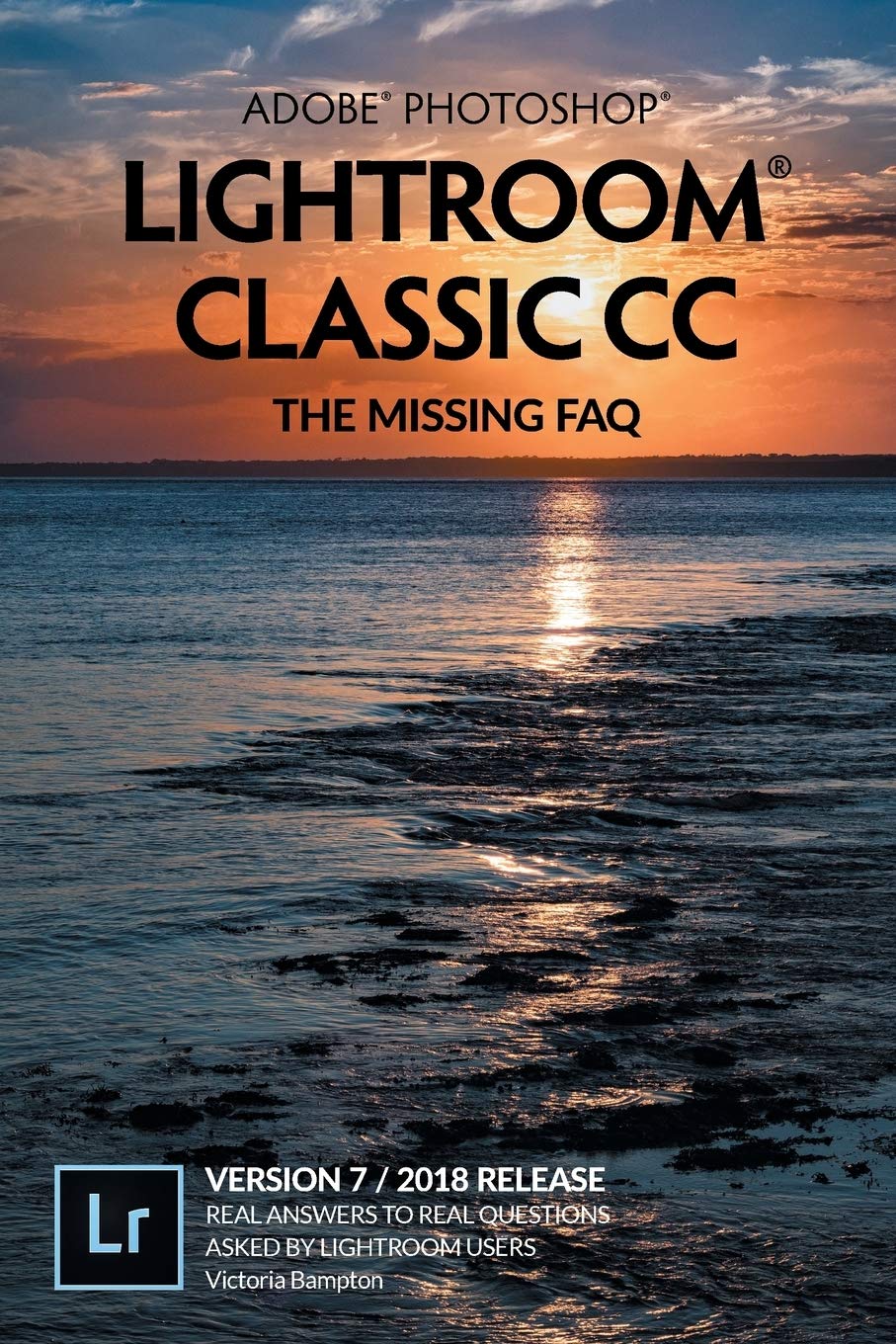 Adobe Photoshop Lightroom Classic CC - The Missing FAQ (Version 7/2018 Release): Real Answers to Real Questions Asked by Lightroom Users