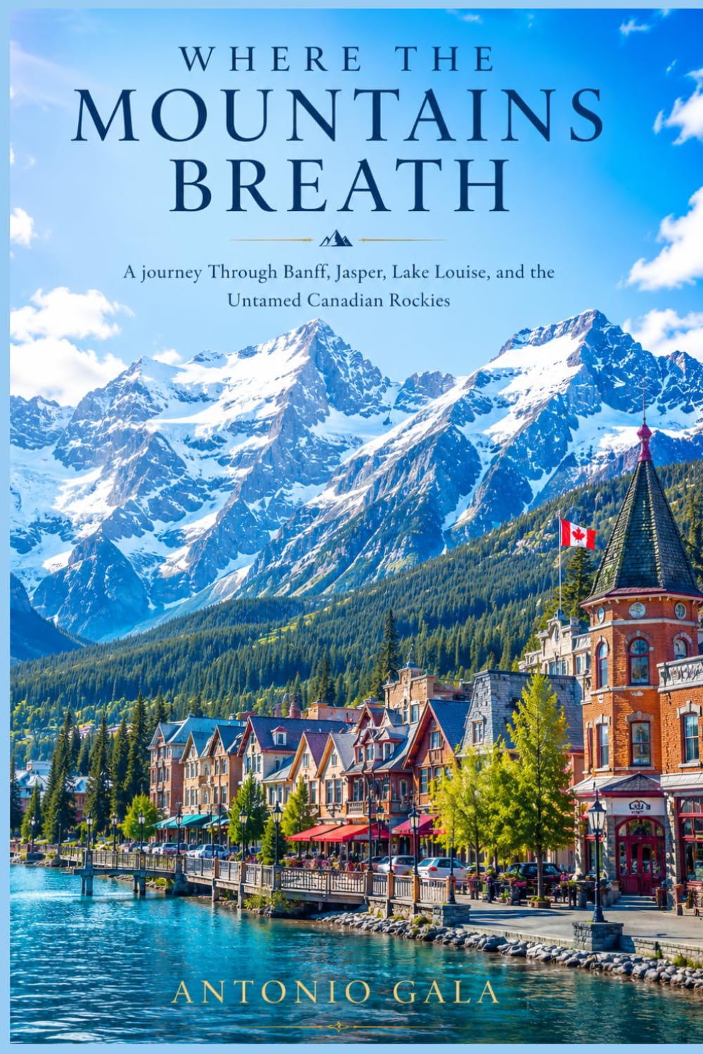 Where the Mountains Breath: A journey Through Banff, Jasper, Lake Louise, and the Untamed Canadian Rockies