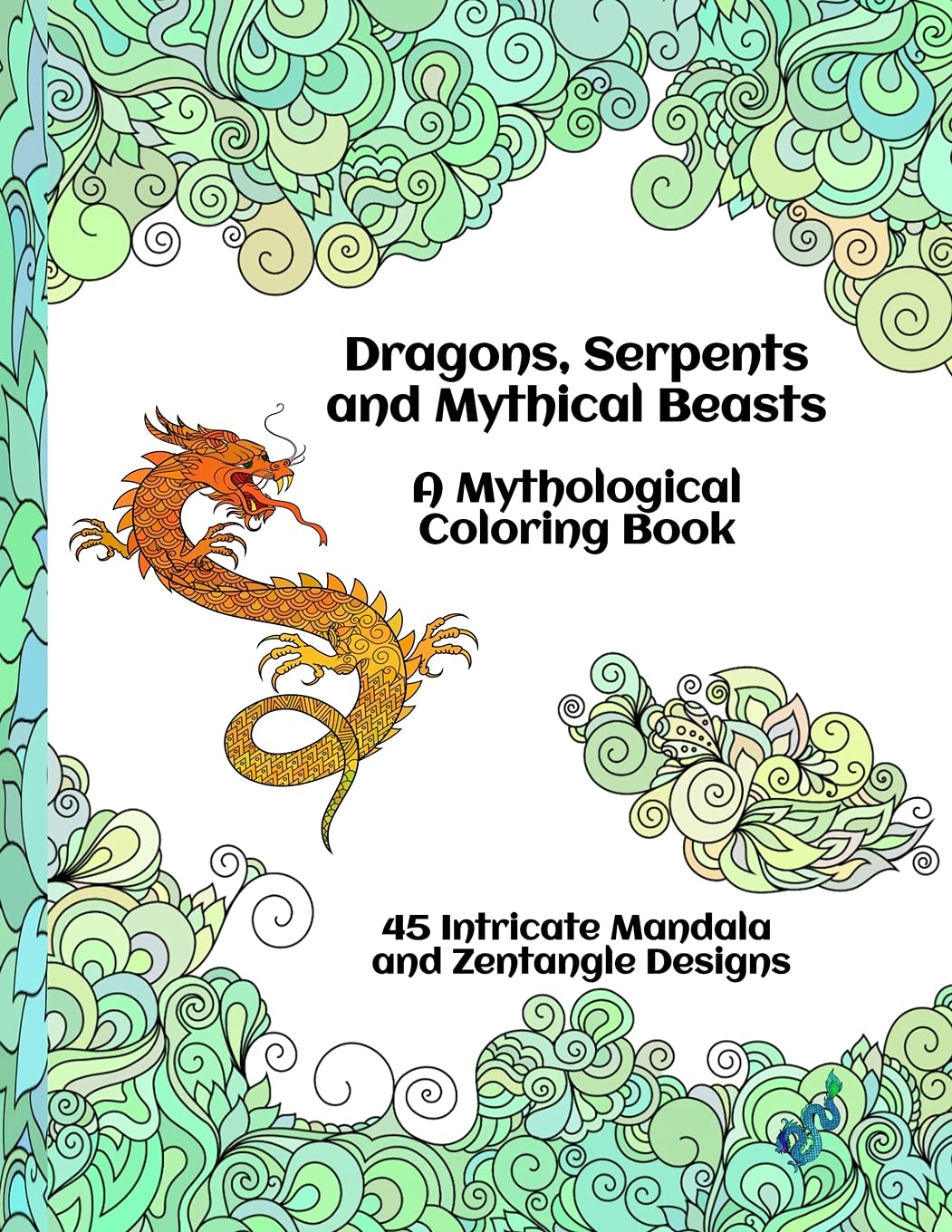 Dragons, Serpents and Mythical Beasts | A Mythological Coloring Book | 45 Intricate Mandala and Zentangle Designs