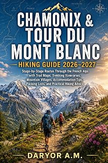 CHAMONIX & TOUR DU MONT BLANC HIKING GUIDE 2026–2027: Stage-by-Stage Routes Through the French Alps with Trail Maps, Trekking Itineraries, Mountain ... Packing Lists, and Practical Hiking Advice