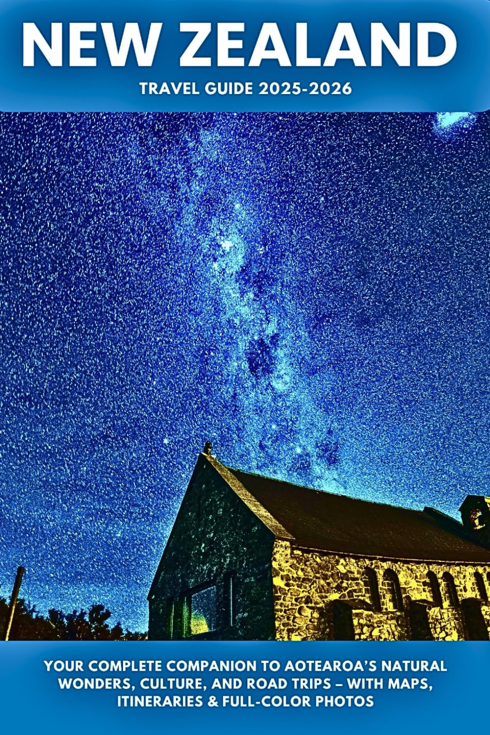 New Zealand Travel Guide 2025–2026: Your Complete Companion to Aotearoa’s Natural Wonders, Culture, and Road Trips – With Maps, Itineraries & Full-Color Photos