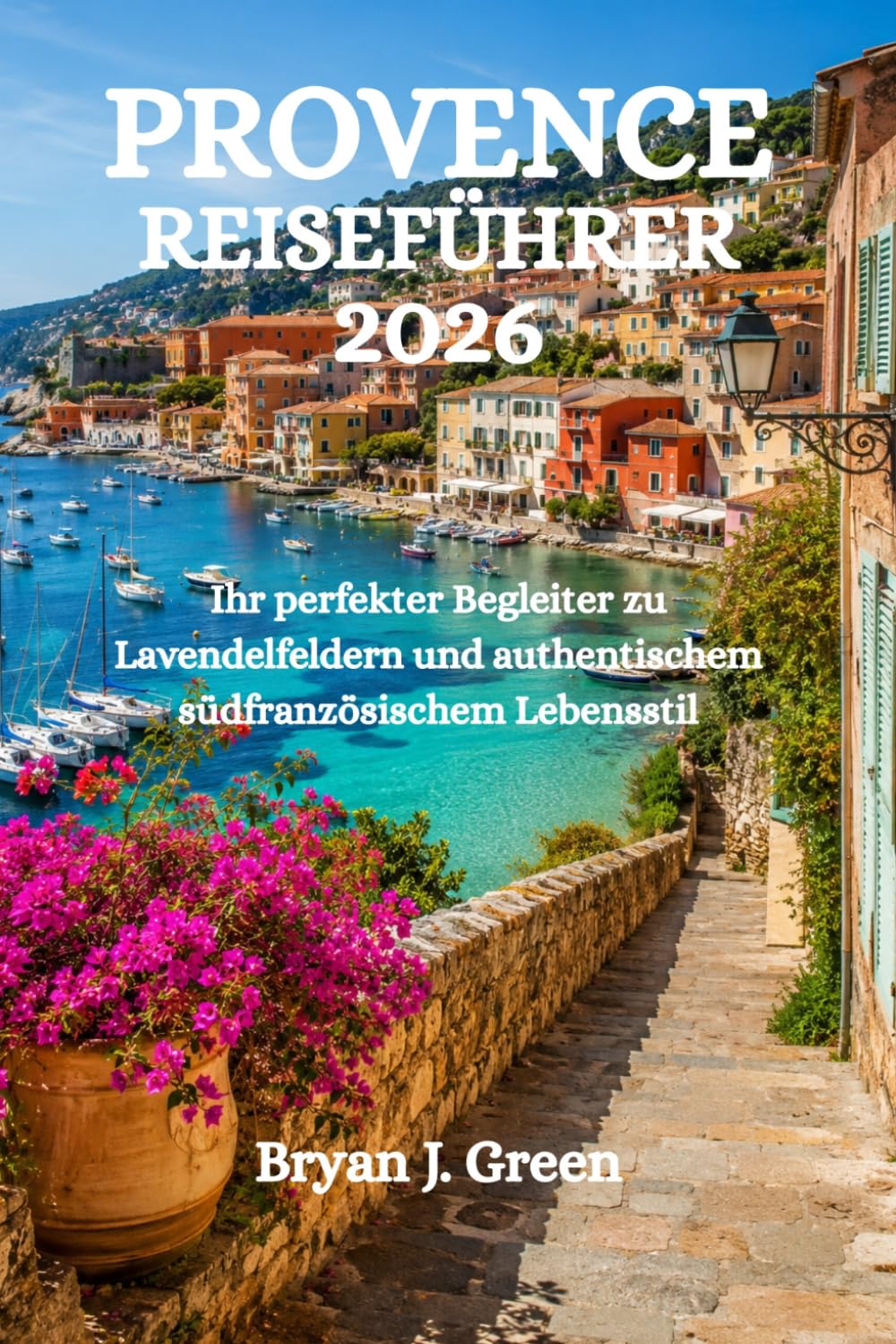 PROVENCE REISEFÜHRER 2026: Ihr perfekter Begleiter zu Lavendelfeldern und authentischem südfranzösischem Lebensstil