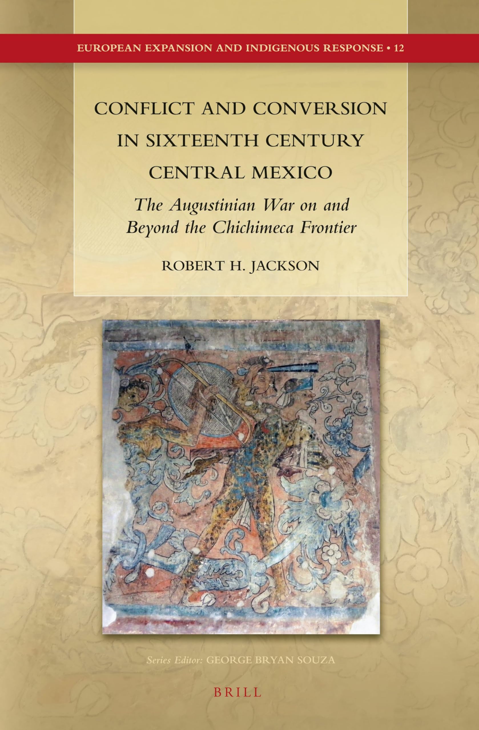 Conflict and Conversion in Sixteenth Century Central Mexico: The Augustinian War on and Beyond the Chichimeca Frontier: 12 (European Expansion and Indigenous Response, 12)