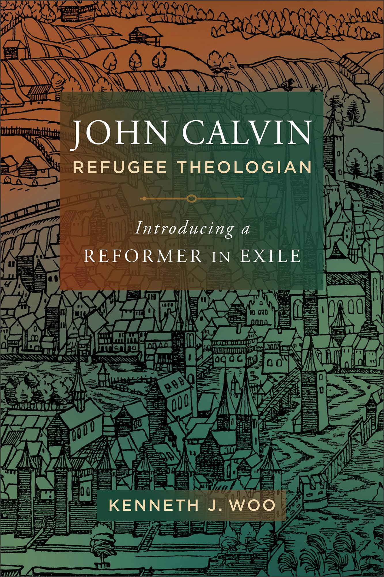 John Calvin, Refugee Theologian: Introducing a Reformer in Exile