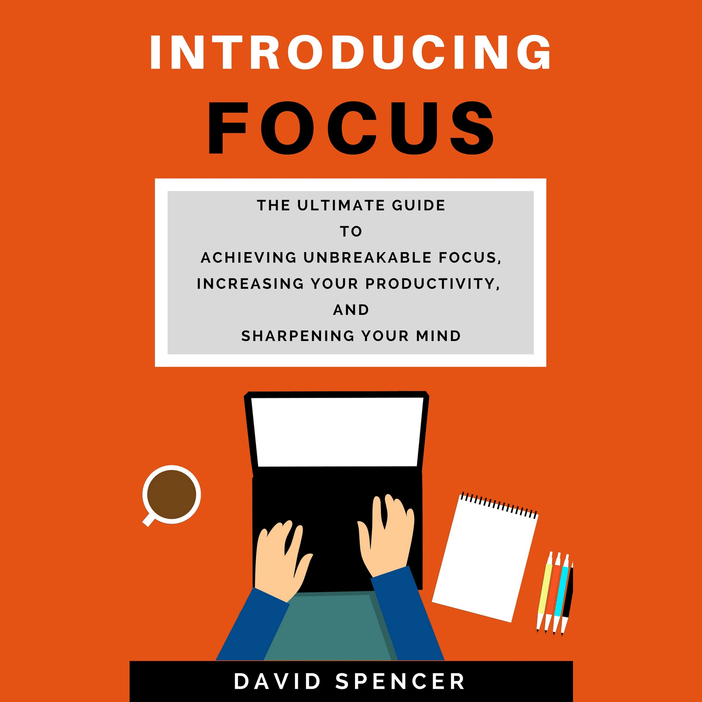 Cover art for Introducing Focus: The Ultimate Guide to Achieving Unbreakable Focus, Increasing Your Productivity, and Sharpening Your Mind