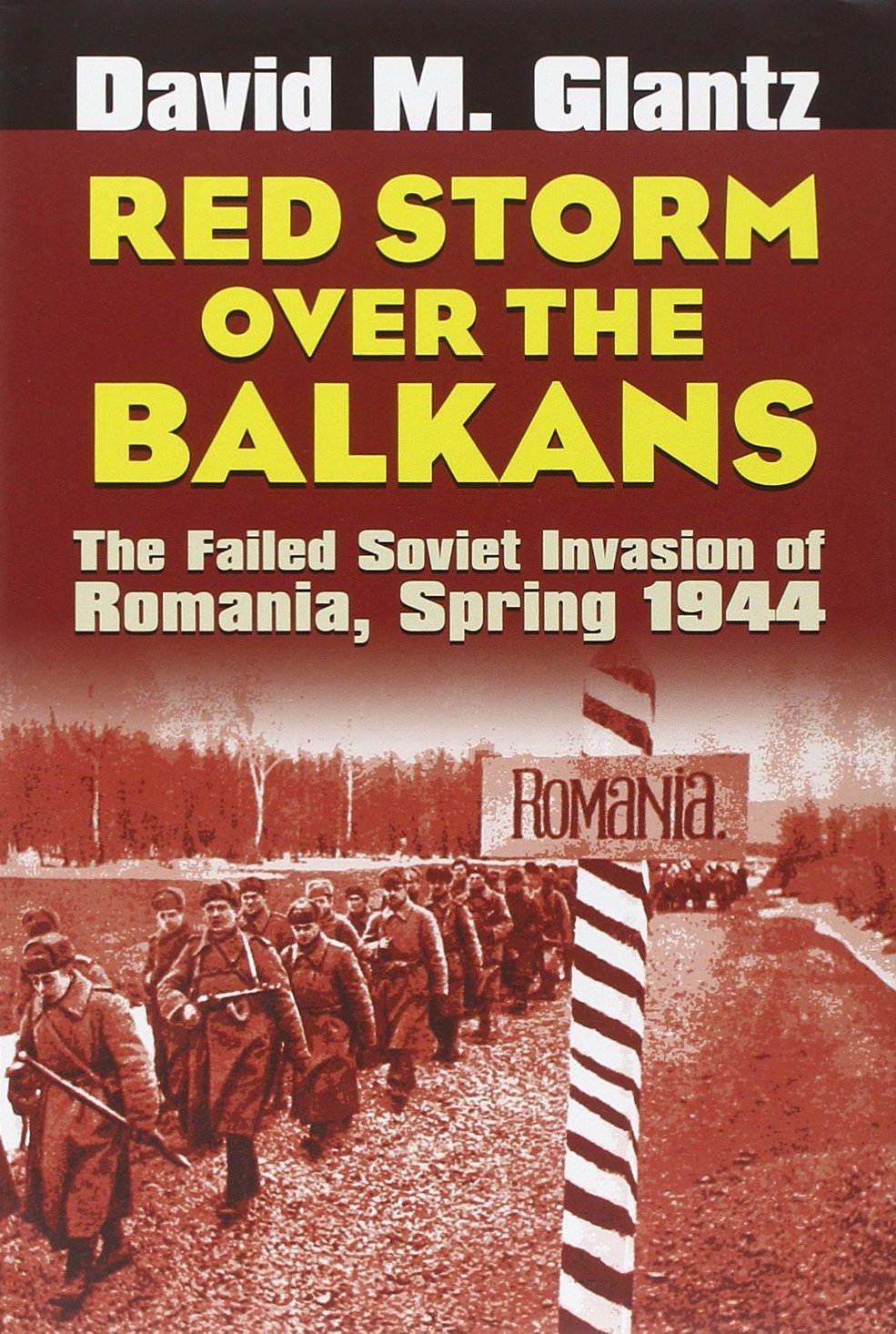 Red Storm Over the Balkans: The Failed Soviet Invasion of Romania, Spring 1944