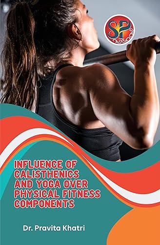 Influence of Calisthenics and Yoga over Physical Fitness Components [Hardcover] Dr. Pravita Khatri