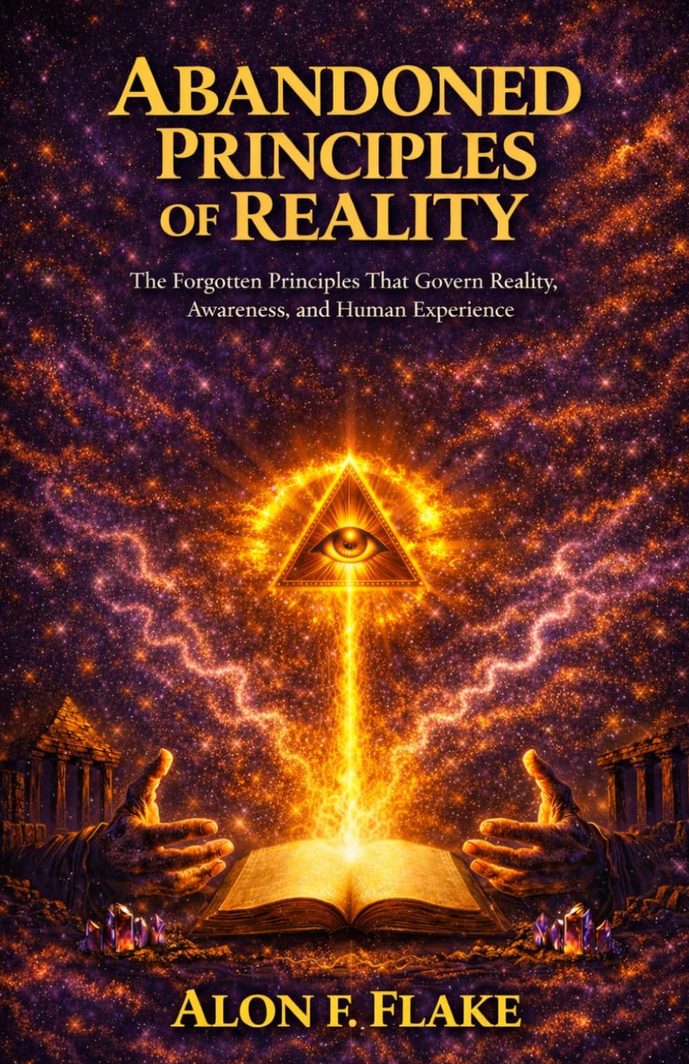 ABANDONED PRINCIPLES OF REALITY: The Forgotten Principles That Govern Reality, Awareness, and Human Experience