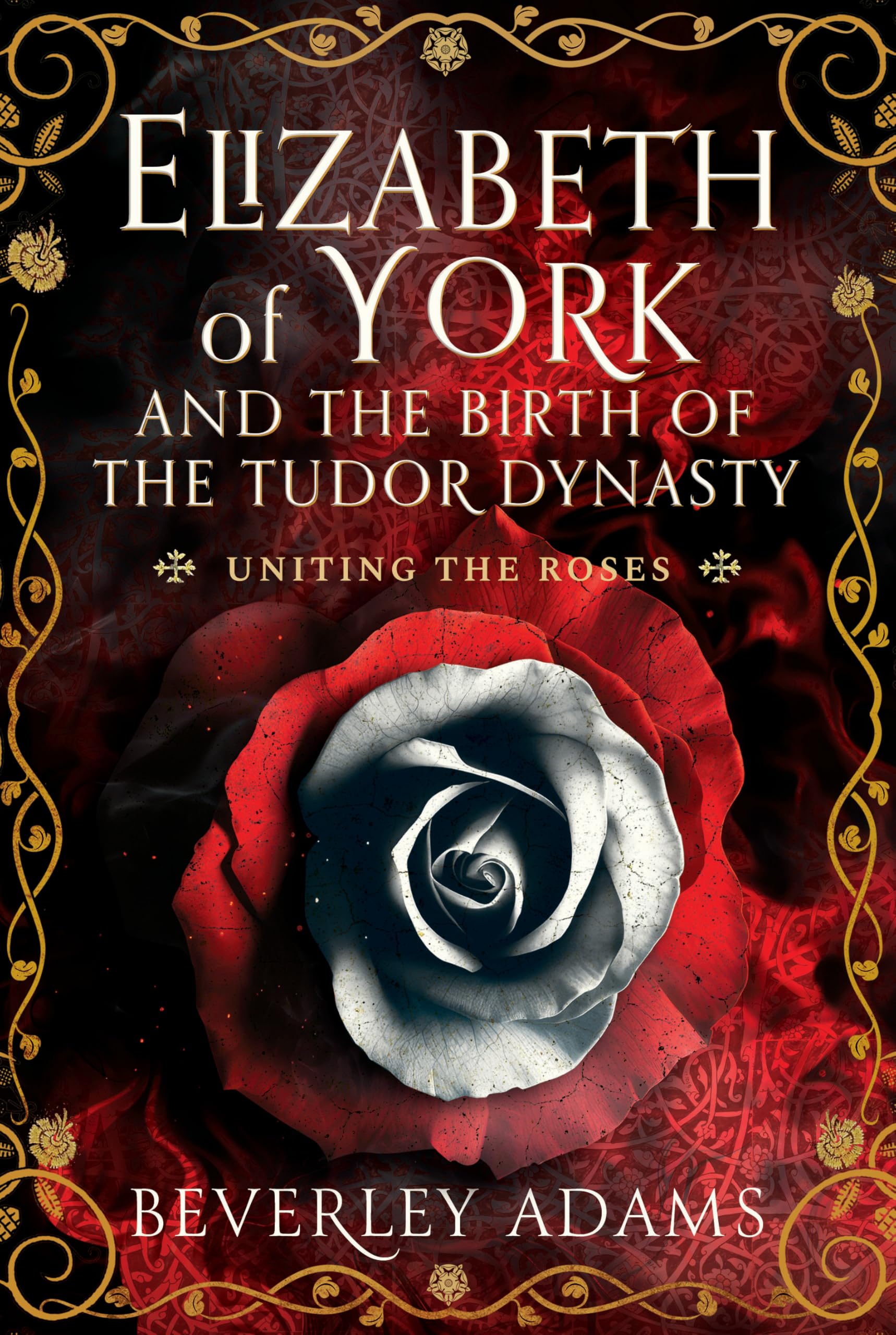 Elizabeth of York and the Birth of the Tudor Dynasty: Uniting the Roses