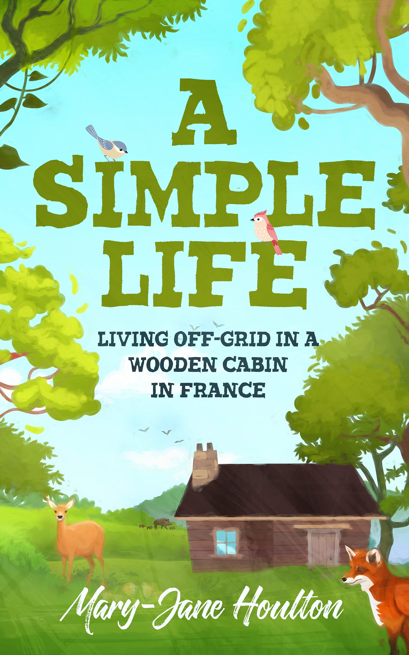 A Simple Life: Living off grid in a wooden cabin in France (In Search of a Simple Life Book 2)