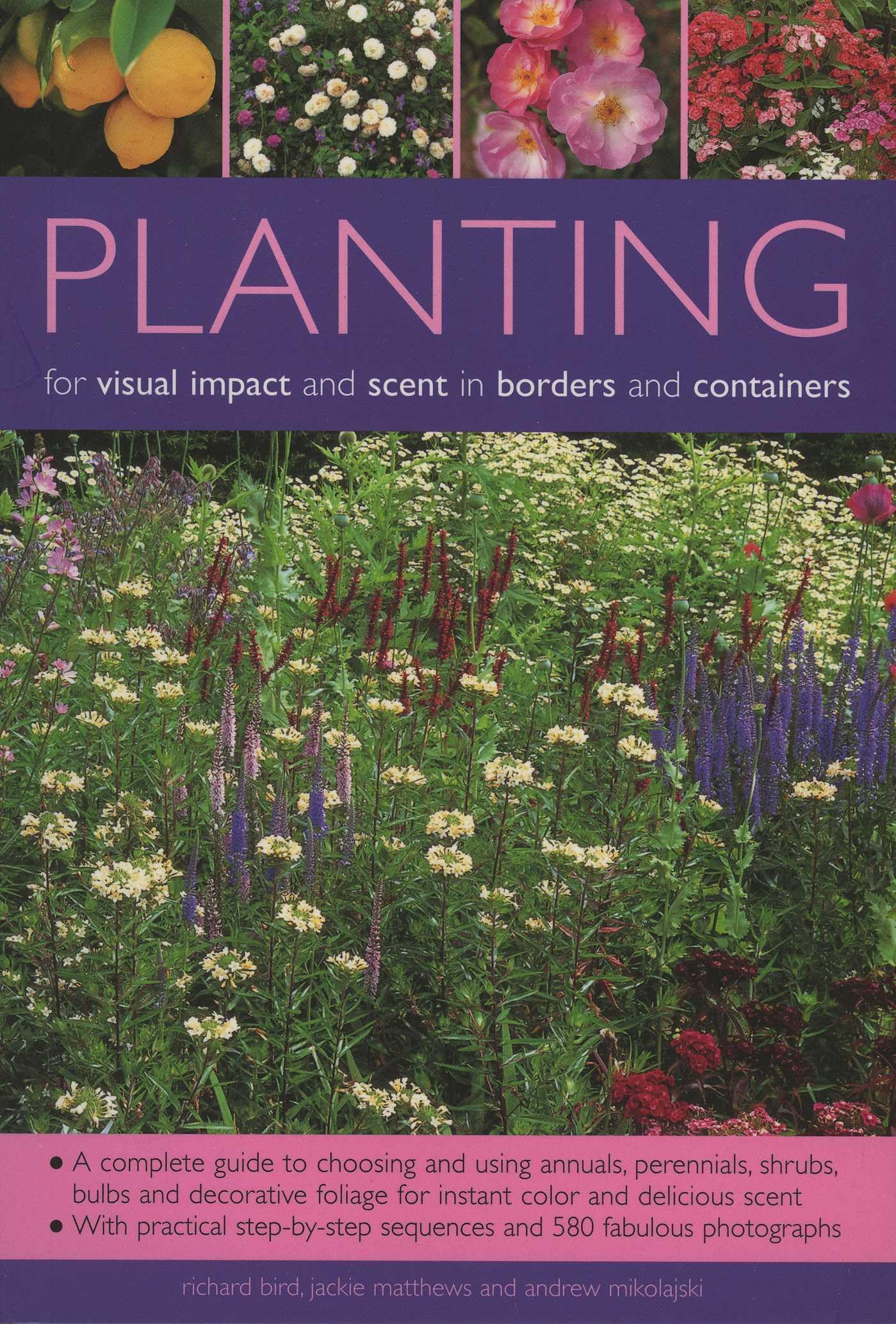 Planting for Visual Impact and Scent in Borders and Containers: A Complete Guide to Choosing and Using Annuals, Perennials, Shrubs, Bulbs and ... Sequences and 580 Fabulous Photographs