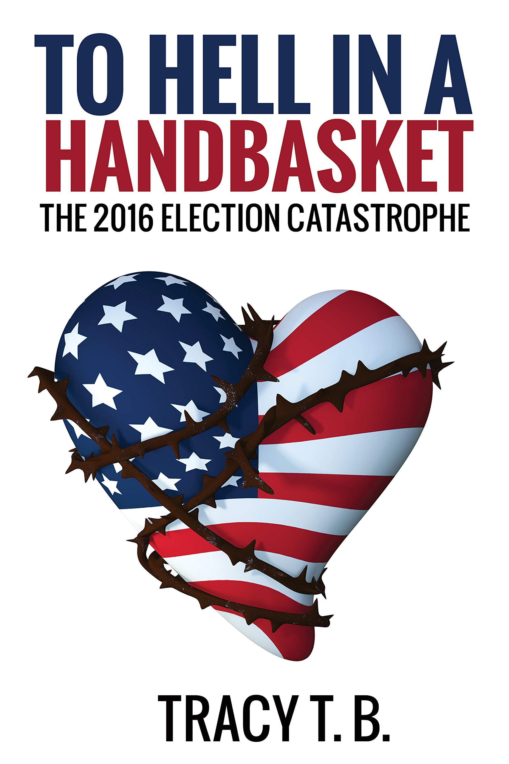 To Hell in a Handbasket: The 2016 Election Catastrophe (Tracy T. B. Book 1)