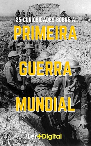 Primeira Guerra Mundial: 25 Fatos e Curiosidades Sobre a Guerra Que Mudou o Mundo