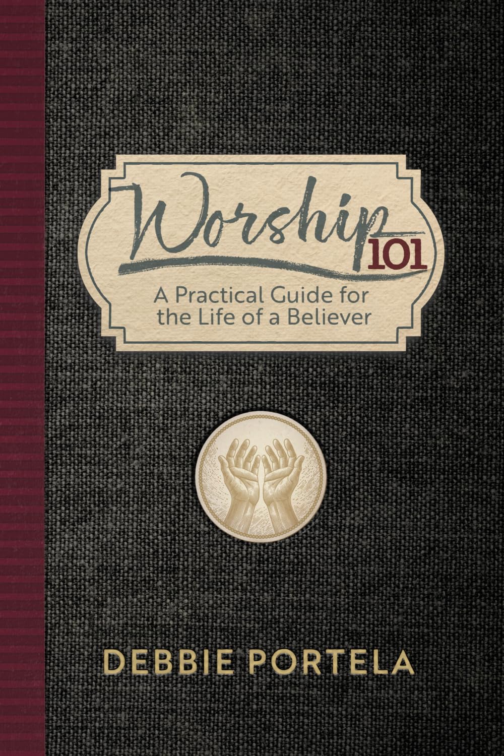 Worship 101: A Practical Guide for the Life of a Believer
