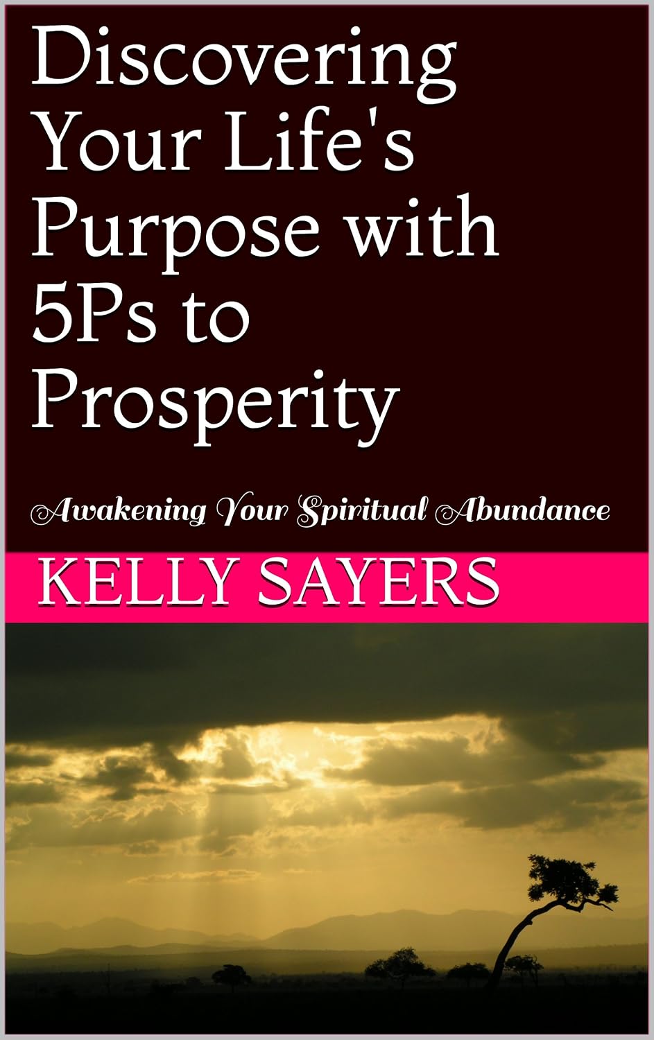 Discovering Your Life's Purpose with 5Ps to Prosperity: Awakening Your Spiritual Abundance (Kelly Sayers Author Series Book 1)