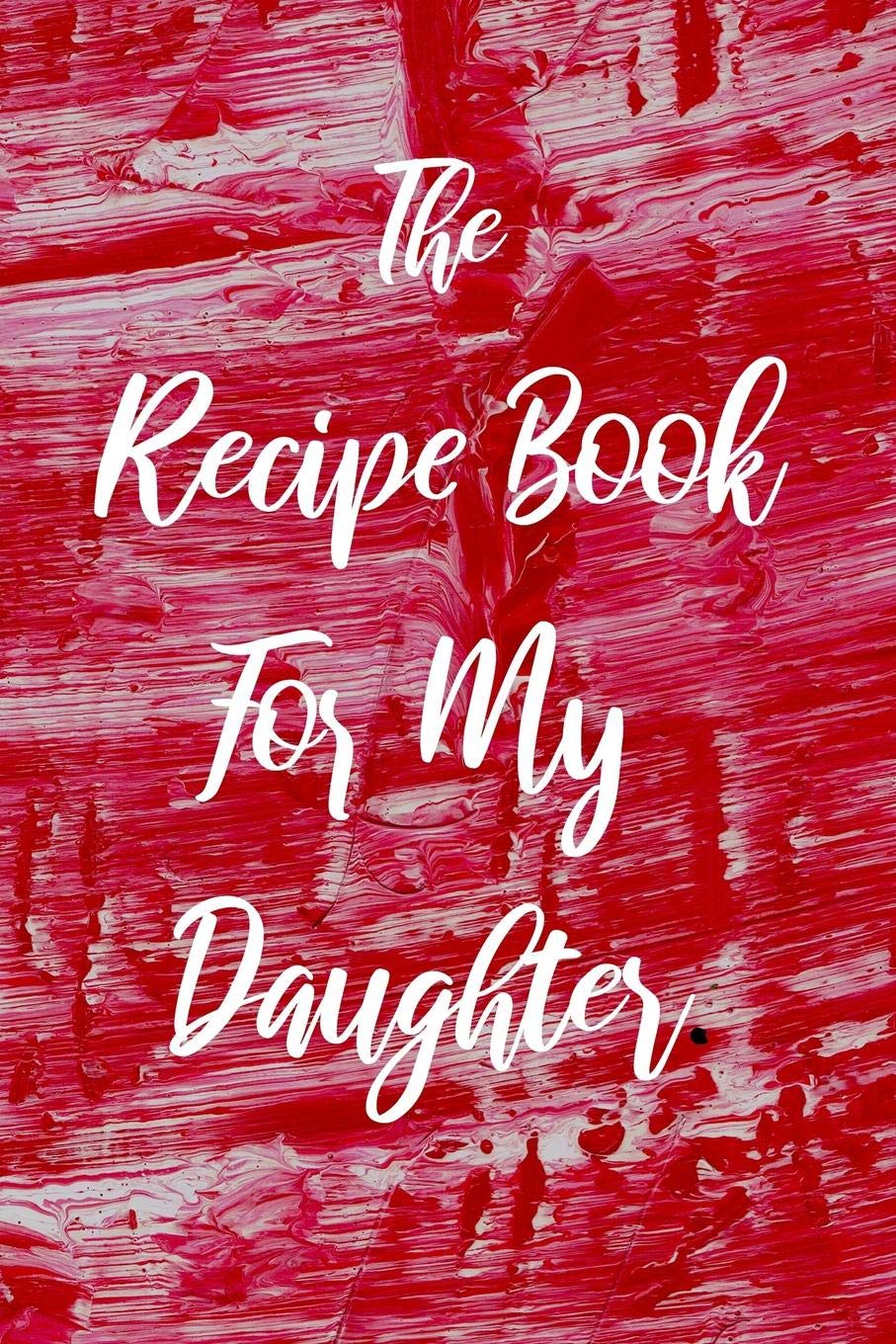 The Recipe Book For My Daughter: Blank College Ruled Line Composition Notebook For Loving Daughters Documenting Tasty Family Food Recipes.