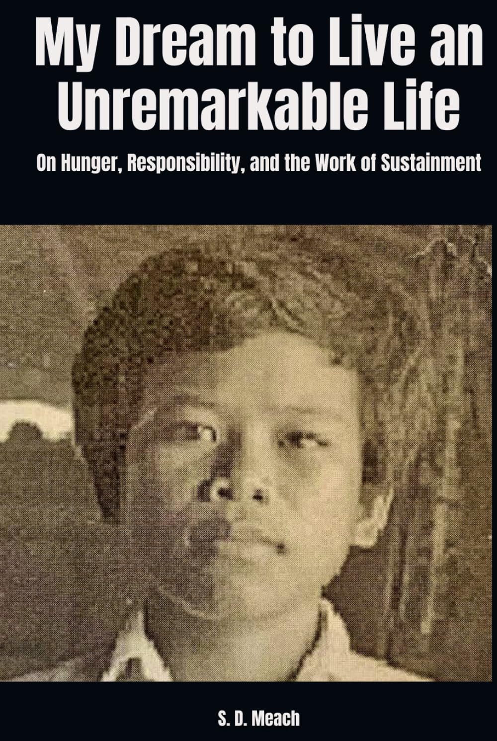 My Dream to Live an Unremarkable Life: On Hunger, Responsibility, and the Work of Sustainment