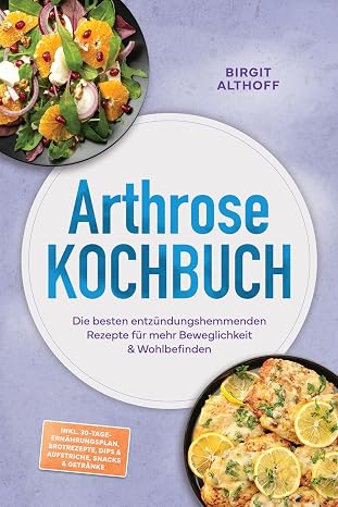 Arthrose Kochbuch: Die besten entzündungshemmenden Rezepte für mehr Beweglichkeit & Wohlbefinden – inkl. 30-Tage-Ernährungsplan, Brotrezepte, Dips & A