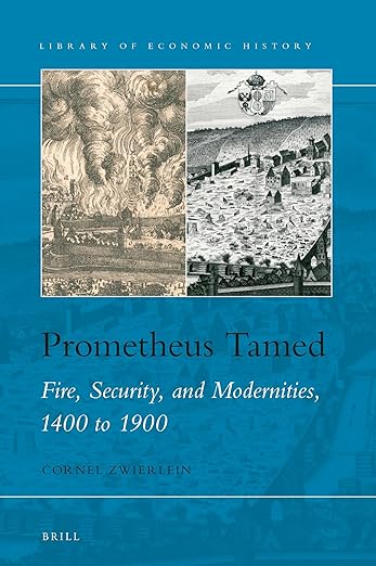 Prometheus Tamed: Fire, Security, and Modernities, 1400 to 1900 (Library of Economic History, 13)