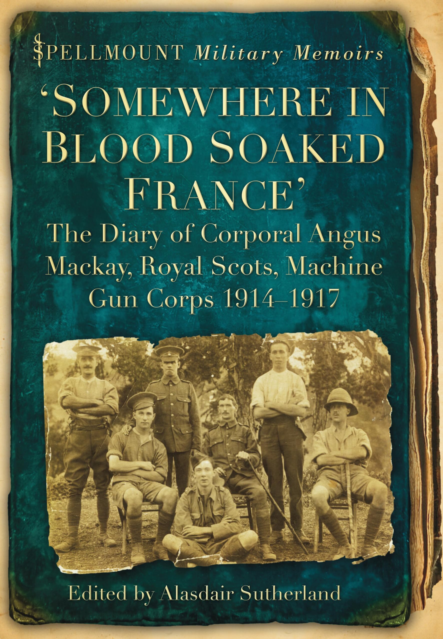 Somewhere in Blood Soaked France: The Diary of Corporal Angus Mackay, Royal Scots, Machine Gun Corps, 1914-1917 (Spellmount Military Memoirs)