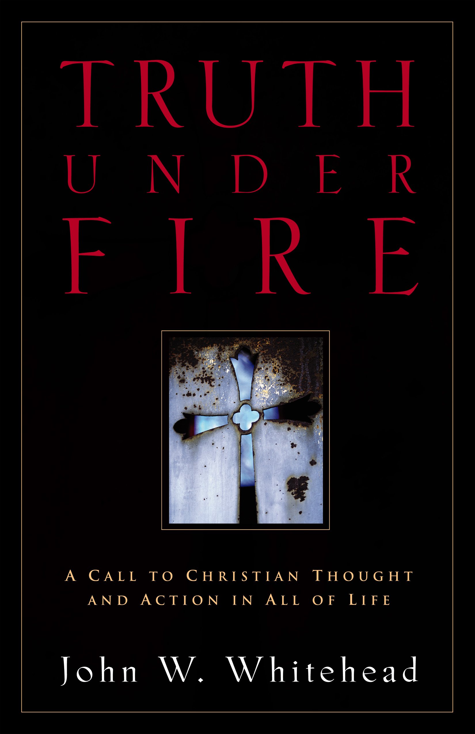 Truth Under Fire: A Call to Christian Thought and Action in All of Life