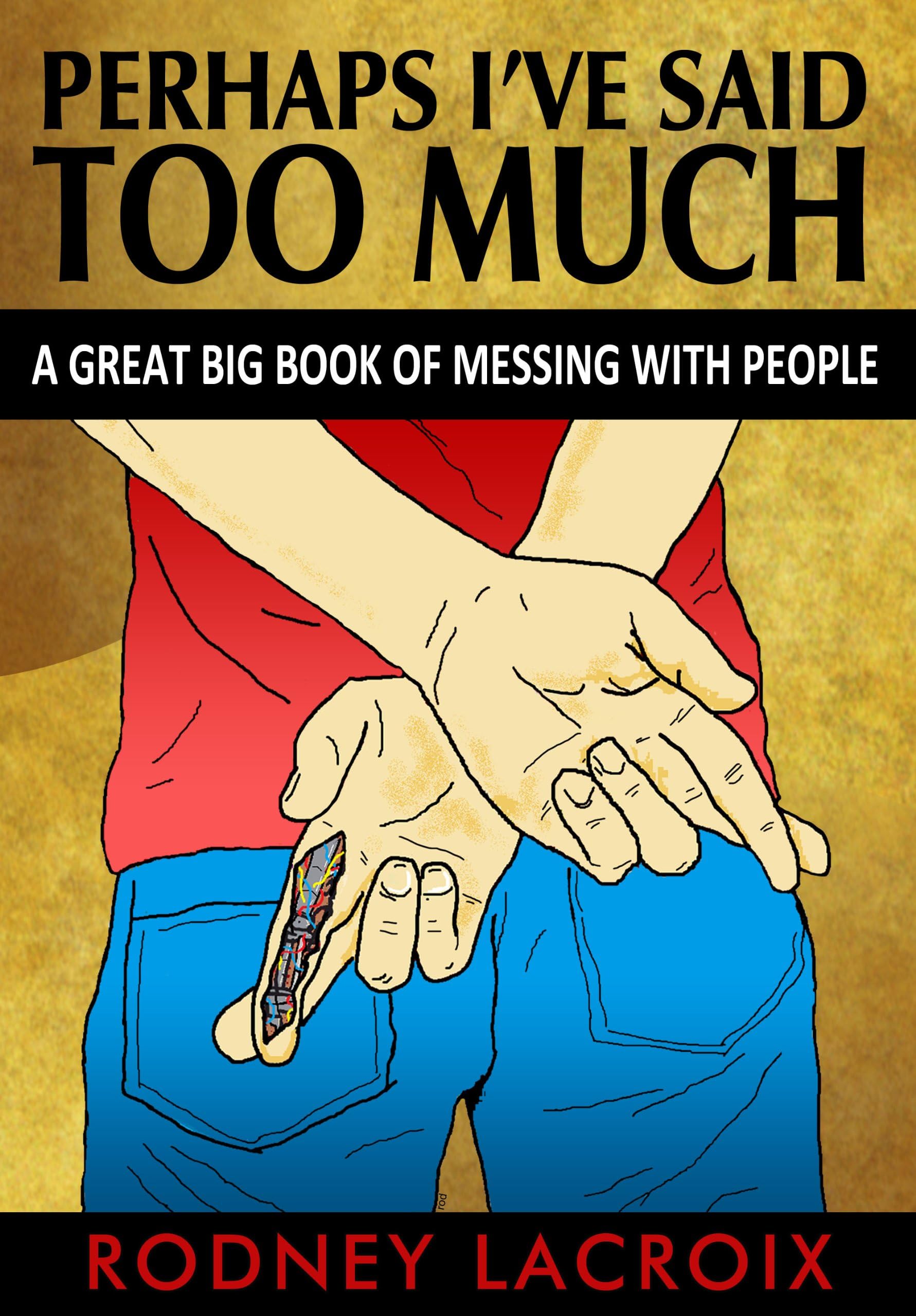 Perhaps I've Said Too Much: A Great Big Book of Messing with People