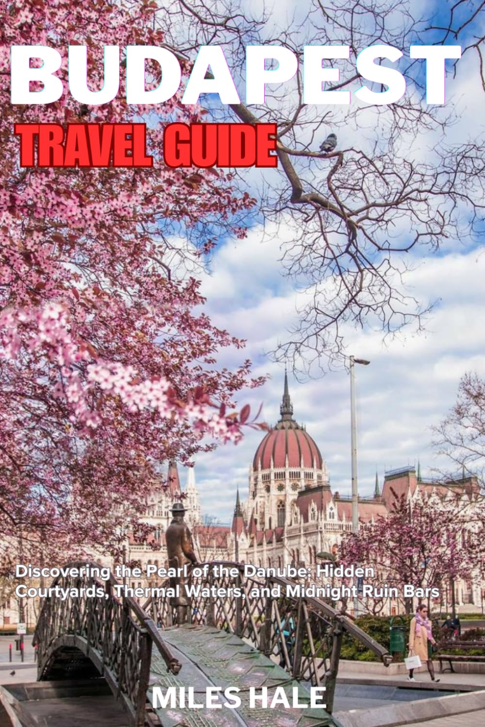 BUDAPEST TRAVEL GUIDE: Discovering the Pearl of the Danube: Hidden Courtyards, Thermal Waters, and Midnight Ruin Bars