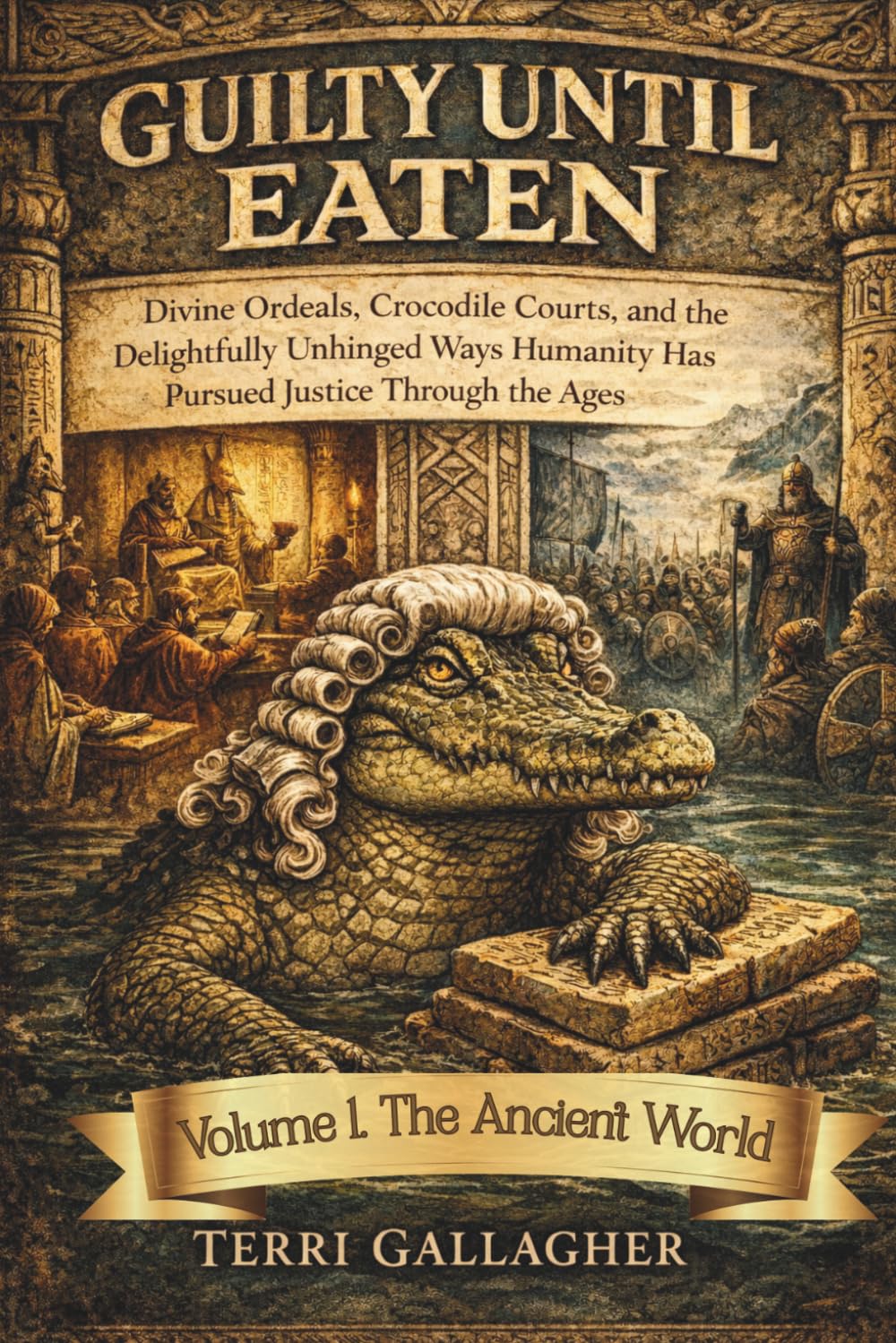 GUILTY UNTIL EATEN. Volume 1. The Ancient World: World Divine Ordeals, Crocodile Courts, and the Delightfully Unhinged Ways Humanity Has Pursued Justice Through the Ages (The Crooked Croc Histories)
