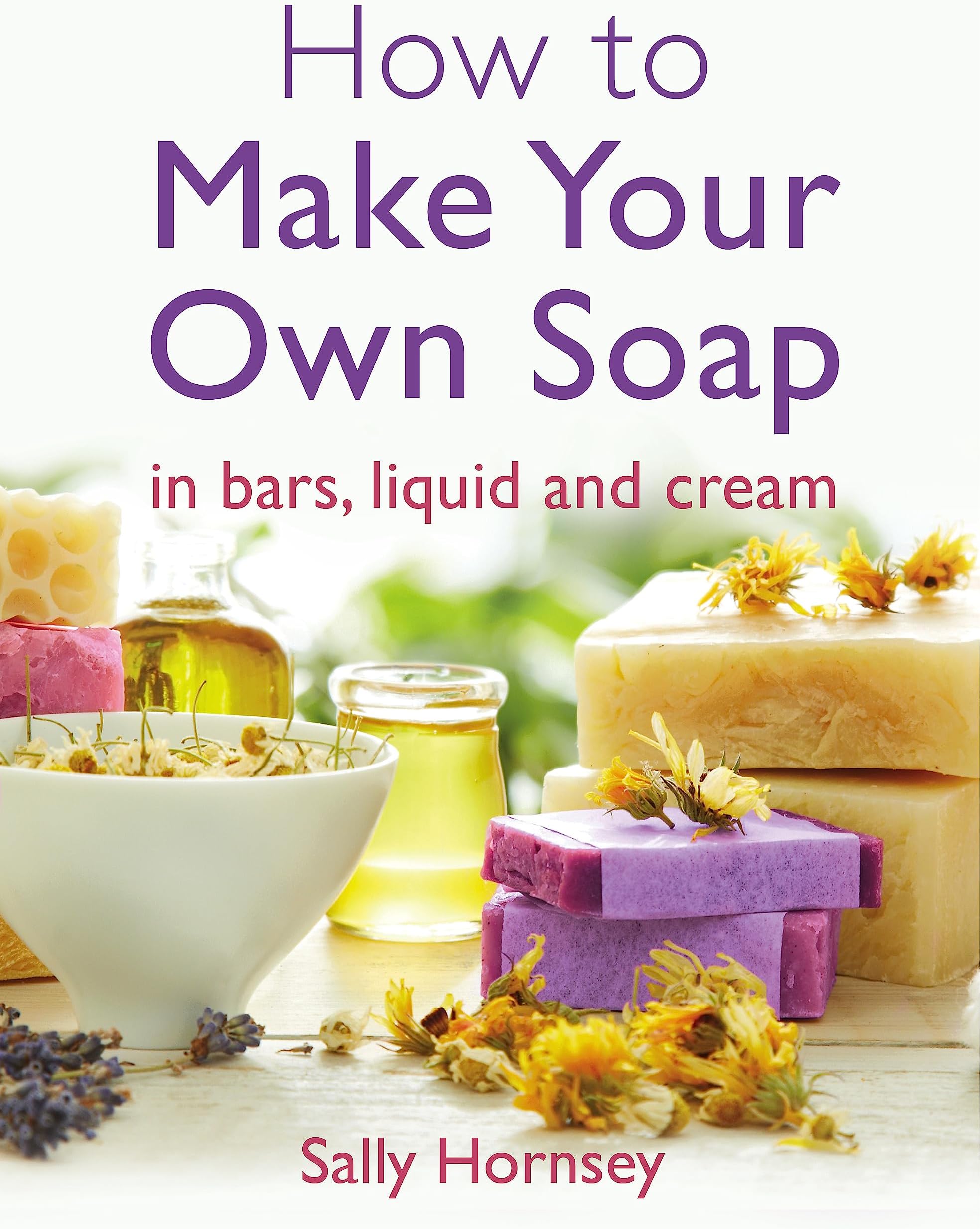 How To Make Your Own Soap: … in traditional bars, liquid or cream