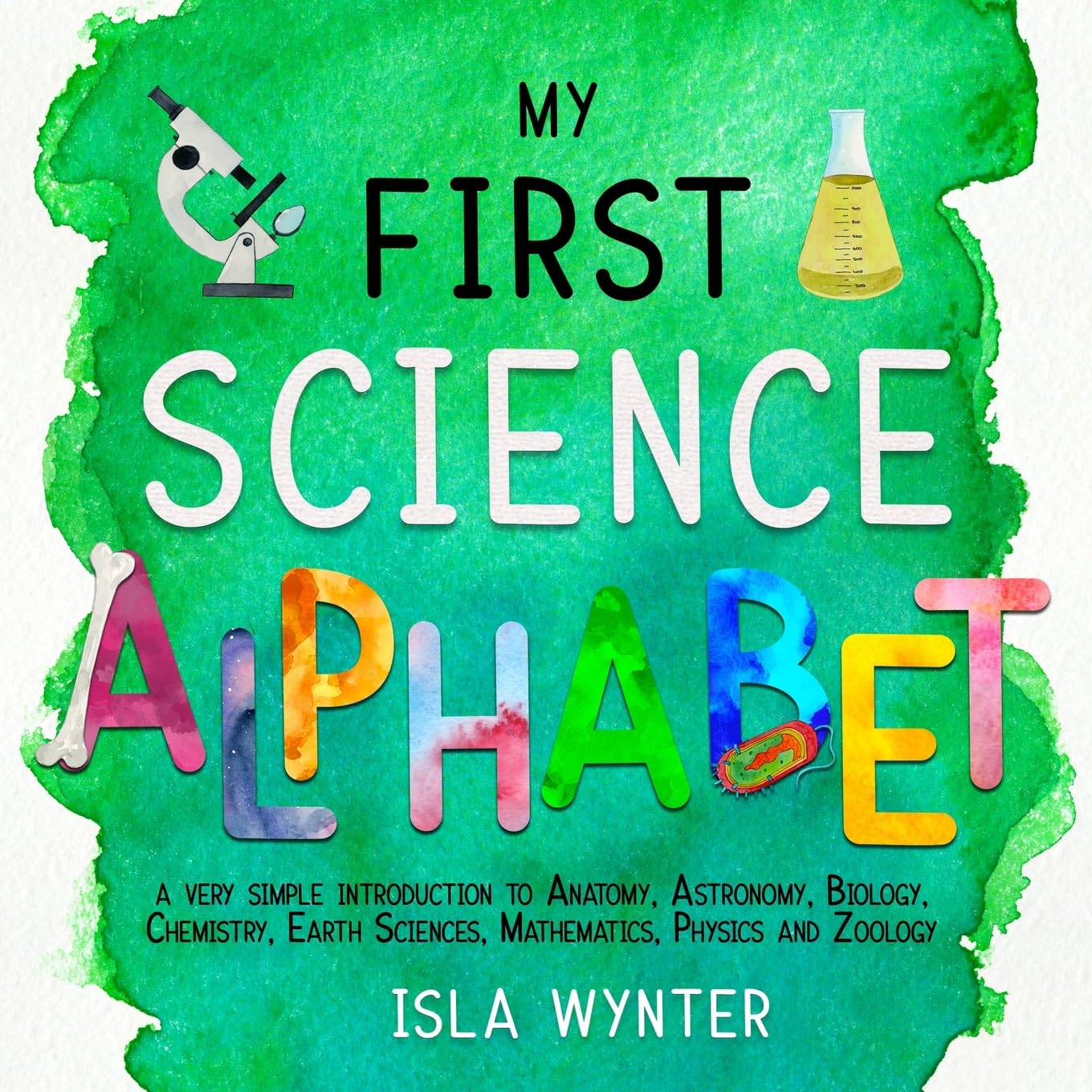 My First Science Alphabet: A Very Simple Introduction to Anatomy, Astronomy, Biology, Chemistry, Earth Sciences, Mathematics, Physics and Zoology