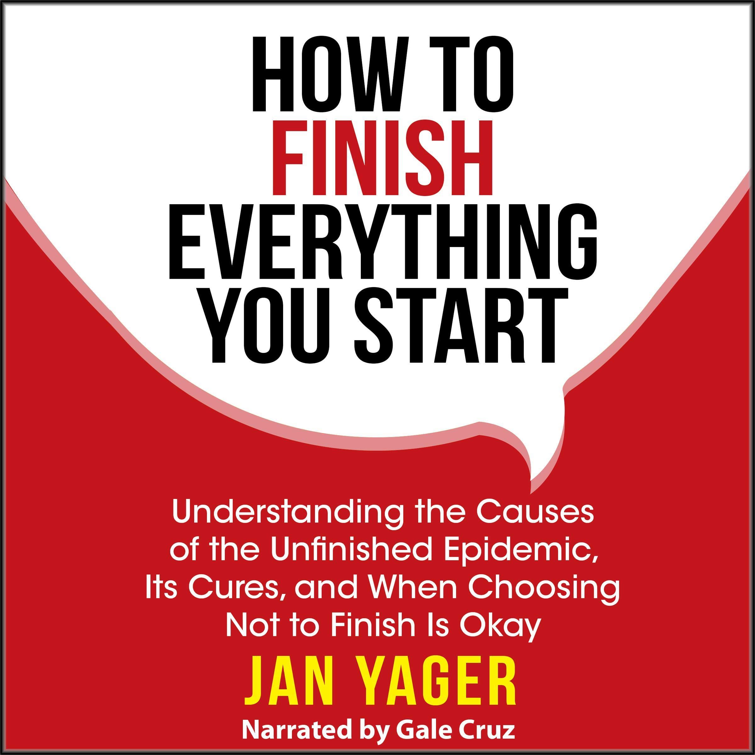 Cover art for How to Finish Everything You Start: Understanding the Causes of the Unfinished Epidemic, Its Cures, and When Choosing Not to Finish Is Okay