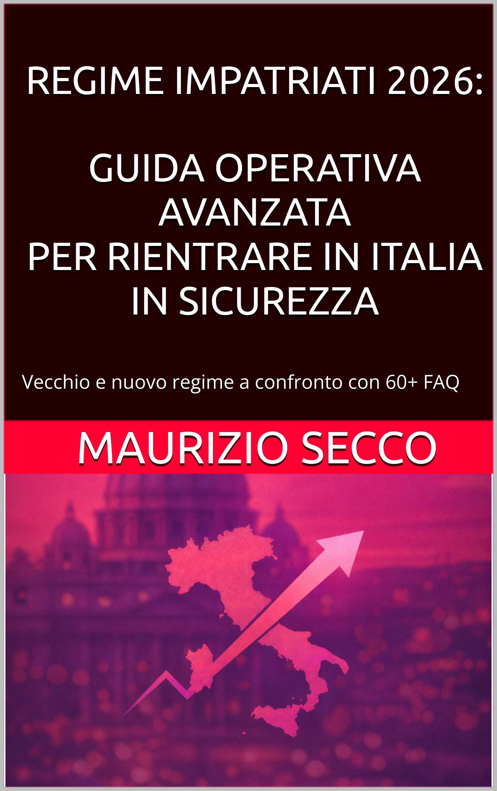 REGIME IMPATRIATI 2026: GUIDA OPERATIVA AVANZATA PER RIENTRARE IN ITALIA IN SICUREZZA: Vecchio e nuovo regime a confronto – D.lgs. 209/2023 con 60+ FAQ, checklist operative, casi pratici