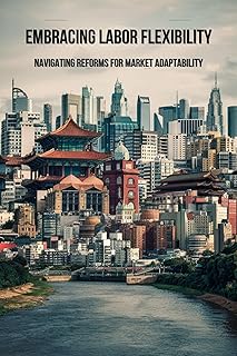 Embracing Labor Flexibility: Navigating Reforms for Market Adaptability