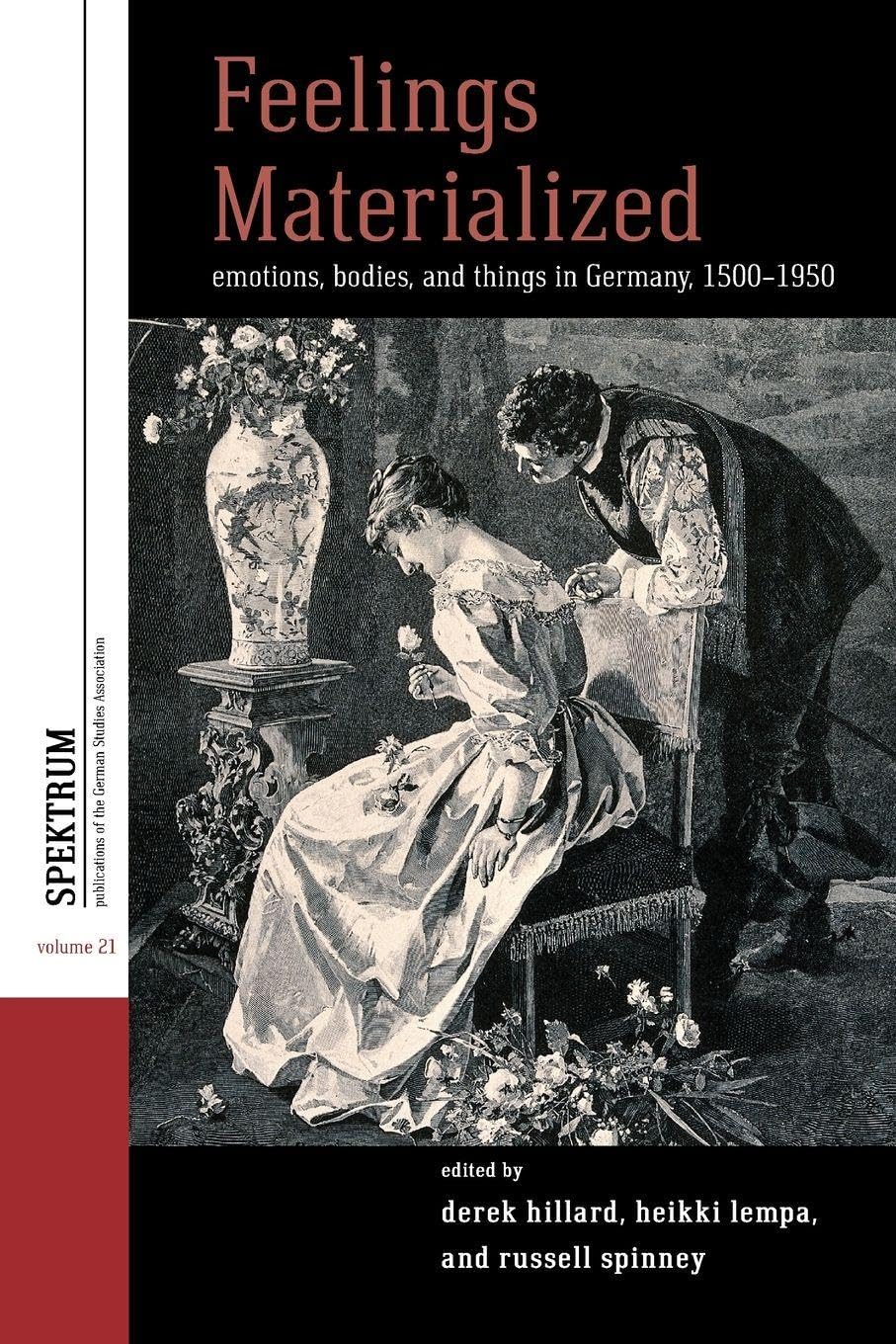 Feelings Materialized: Emotions, Bodies, and Things in Germany, 1500–1950: 21 (Spektrum: Publications of the German Studies Association, 21)