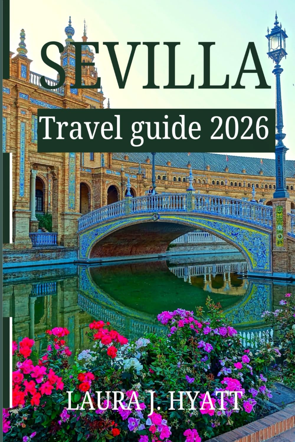 SEVILLA Travel guide 2026: Exploring the Soul of Southern Spain with perfect travel tips, Hidden Streets, and Moorish Palaces.