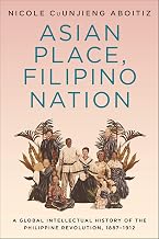 Asian Place, Filipino Nation: A Global Intellectual History of the Philippine Revolution, 1887–1912 (Columbia Studies in International and Global History)