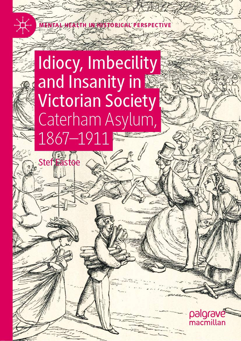Idiocy, Imbecility and Insanity in Victorian Society: Caterham Asylum, 1867–1911 (Mental Health in Historical Perspective)