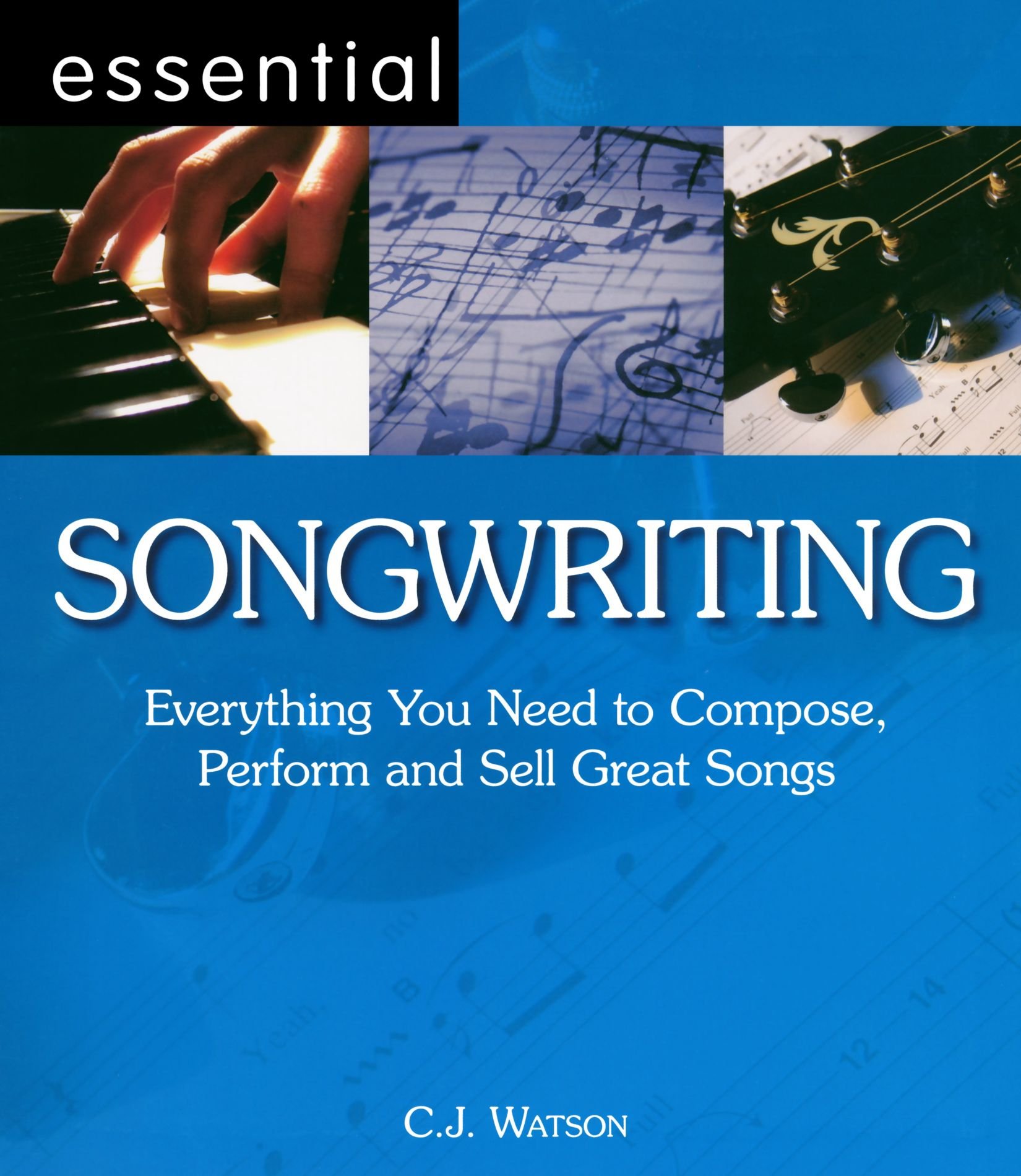 Essential Songwriting: Everything You Need to Compose, Perform and Sell Great Songs (Essential Series): Everything You Need to Compose, Perform and Sell Great Songs (Essential Series)