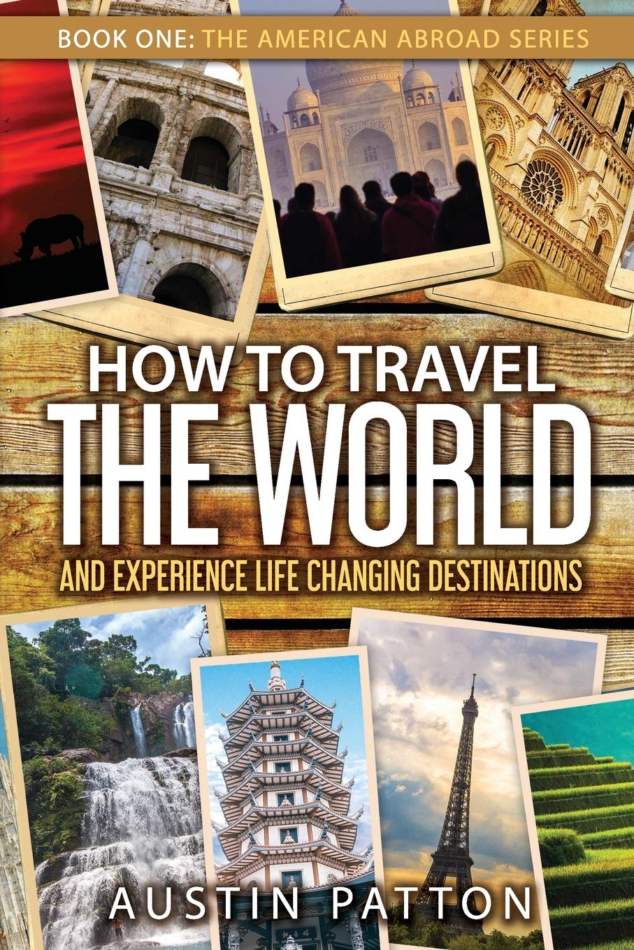How to Travel the World and Experience Life Changing Destinations: 1 (The American Abroad Series)